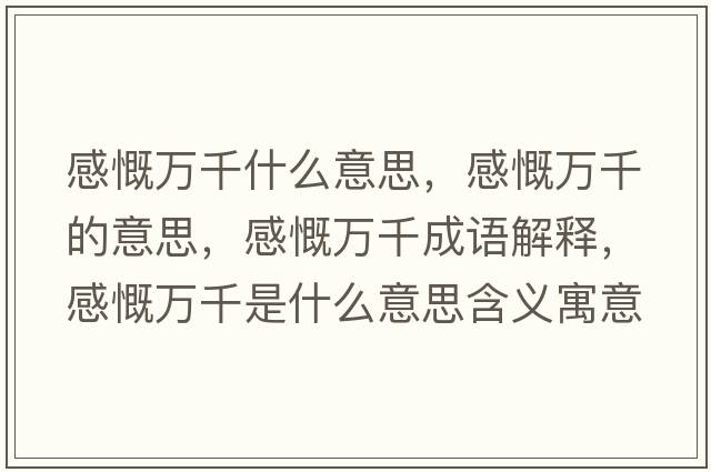 感慨萬(wàn)千什么意思，感慨萬(wàn)千的意思，感慨萬(wàn)千成語(yǔ)解釋?zhuān)锌f(wàn)千是什么意思含義寓意