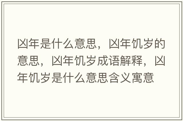 兇年是什么意思，兇年饑歲的意思，兇年饑歲成語(yǔ)解釋?zhuān)瑑茨牮嚉q是什么意思含義寓意