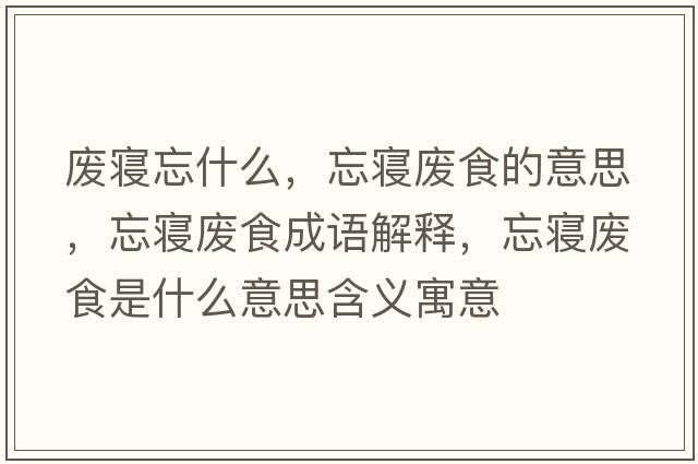廢寢忘什么，忘寢廢食的意思，忘寢廢食成語(yǔ)解釋?zhuān)鼘嫃U食是什么意思含義寓意