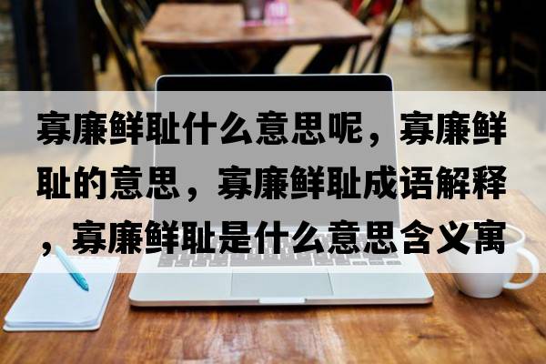 寡廉鮮恥什么意思呢，寡廉鮮恥的意思，寡廉鮮恥成語(yǔ)解釋?zhuān)蚜r恥是什么意思含義寓意