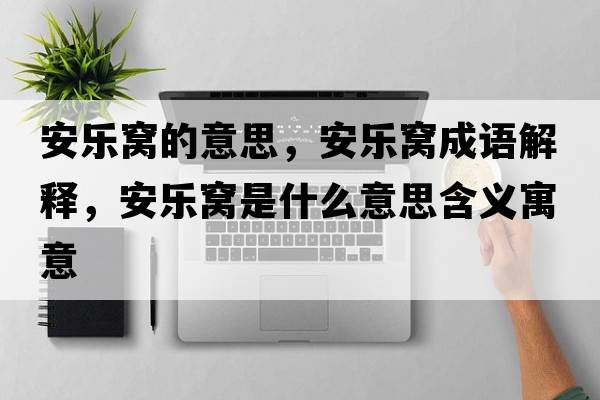 安樂(lè )窩的意思，安樂(lè )窩成語(yǔ)解釋?zhuān)矘?lè )窩是什么意思含義寓意