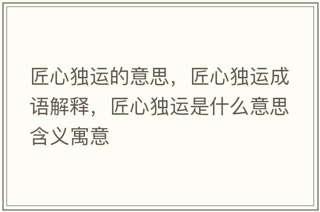 匠心獨運的意思，匠心獨運成語(yǔ)解釋?zhuān)承莫氝\是什么意思含義寓意