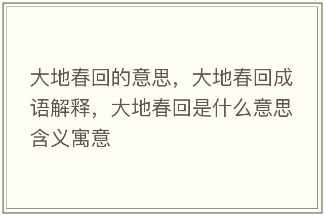 大地春回的意思，大地春回成語(yǔ)解釋?zhuān)蟮卮夯厥鞘裁匆馑己x寓意