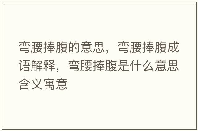 彎腰捧腹的意思，彎腰捧腹成語(yǔ)解釋?zhuān)瑥澭醺故鞘裁匆馑己x寓意