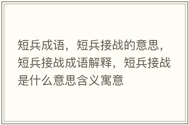 短兵成語(yǔ)，短兵接戰的意思，短兵接戰成語(yǔ)解釋?zhuān)瘫討鹗鞘裁匆馑己x寓意