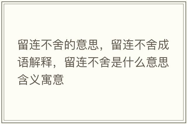 留連不舍的意思，留連不舍成語(yǔ)解釋?zhuān)暨B不舍是什么意思含義寓意
