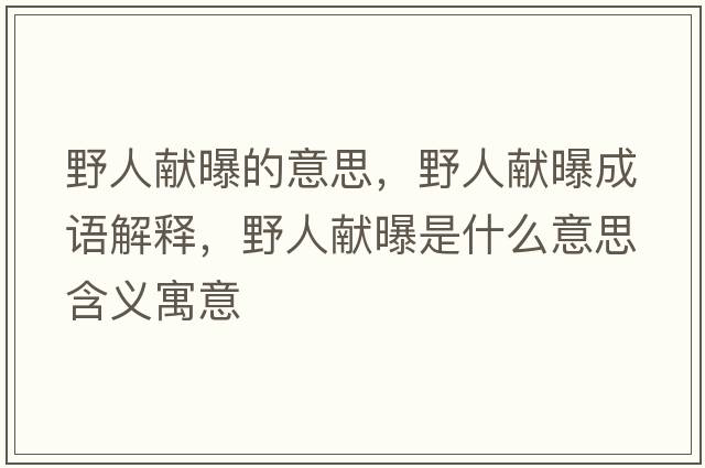 野人獻曝的意思，野人獻曝成語(yǔ)解釋?zhuān)叭双I曝是什么意思含義寓意