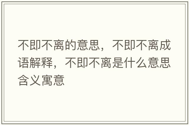 不即不離的意思，不即不離成語(yǔ)解釋?zhuān)患床浑x是什么意思含義寓意