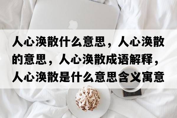 人心渙散什么意思，人心渙散的意思，人心渙散成語(yǔ)解釋?zhuān)诵臏o散是什么意思含義寓意