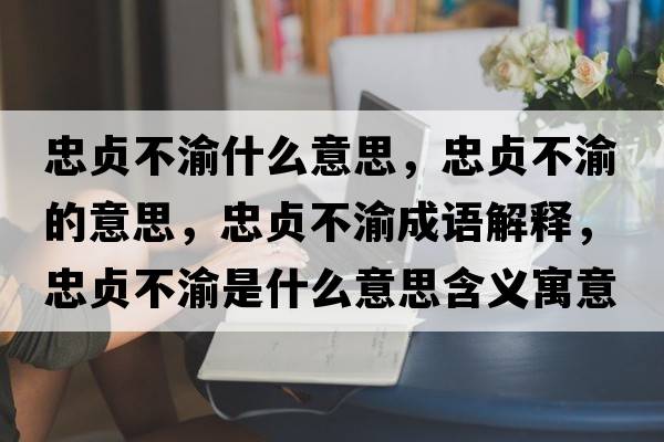忠貞不渝什么意思，忠貞不渝的意思，忠貞不渝成語(yǔ)解釋?zhuān)邑懖挥迨鞘裁匆馑己x寓意