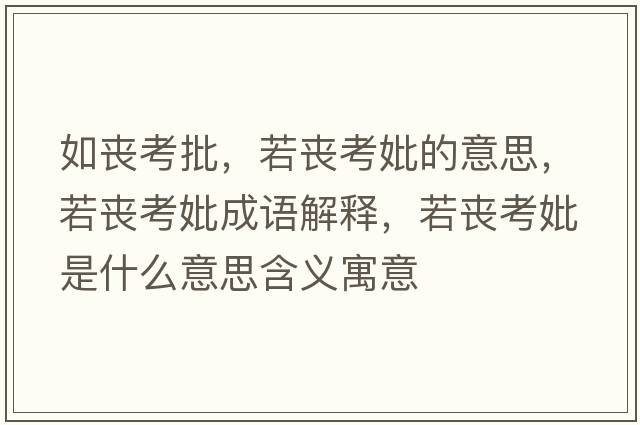 如喪考批，若喪考妣的意思，若喪考妣成語(yǔ)解釋?zhuān)魡士煎鞘裁匆馑己x寓意