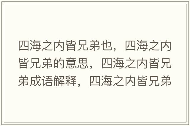四海之內皆兄弟也，四海之內皆兄弟的意思，四海之內皆兄弟成語(yǔ)解釋?zhuān)暮Ｖ畠冉孕值苁鞘裁匆馑己x寓意