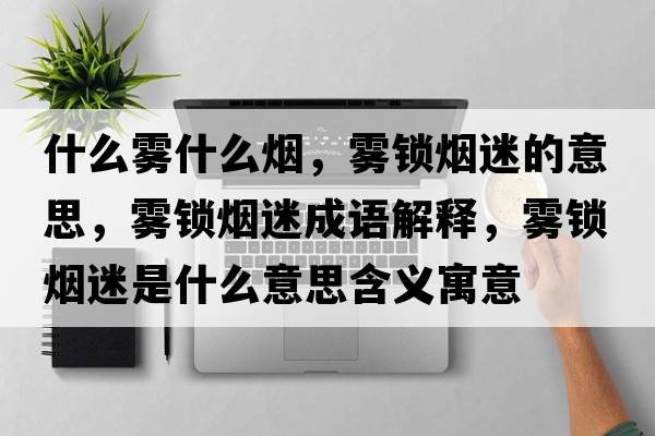 什么霧什么煙，霧鎖煙迷的意思，霧鎖煙迷成語(yǔ)解釋?zhuān)F鎖煙迷是什么意思含義寓意