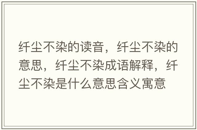 纖塵不染的讀音，纖塵不染的意思，纖塵不染成語(yǔ)解釋?zhuān)w塵不染是什么意思含義寓意