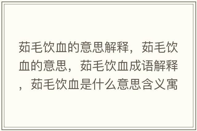 茹毛飲血的意思解釋?zhuān)忝嬔囊馑?，茹毛飲血成語(yǔ)解釋?zhuān)忝嬔鞘裁匆馑己x寓意
