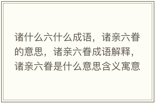 諸什么六什么成語(yǔ)，諸親六眷的意思，諸親六眷成語(yǔ)解釋?zhuān)T親六眷是什么意思含義寓意