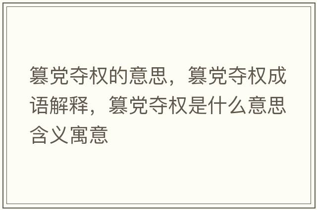 篡黨奪權的意思，篡黨奪權成語(yǔ)解釋?zhuān)埸h奪權是什么意思含義寓意