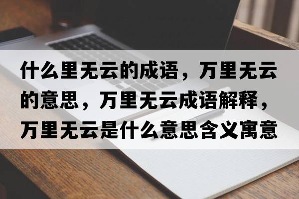 什么里無(wú)云的成語(yǔ)，萬(wàn)里無(wú)云的意思，萬(wàn)里無(wú)云成語(yǔ)解釋?zhuān)f(wàn)里無(wú)云是什么意思含義寓意