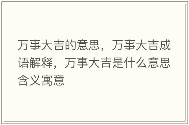 萬(wàn)事大吉的意思，萬(wàn)事大吉成語(yǔ)解釋?zhuān)f(wàn)事大吉是什么意思含義寓意