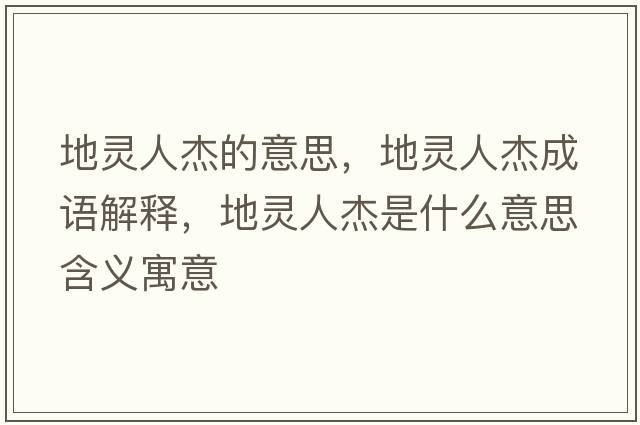 地靈人杰的意思，地靈人杰成語(yǔ)解釋?zhuān)仂`人杰是什么意思含義寓意