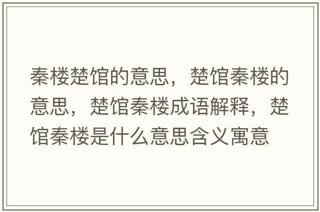 秦樓楚館的意思，楚館秦樓的意思，楚館秦樓成語(yǔ)解釋?zhuān)^秦樓是什么意思含義寓意