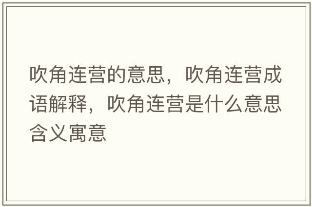 吹角連營(yíng)的意思，吹角連營(yíng)成語(yǔ)解釋?zhuān)到沁B營(yíng)是什么意思含義寓意