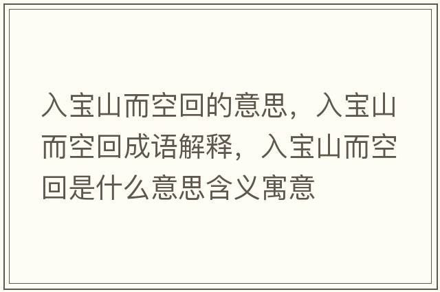 入寶山而空回的意思，入寶山而空回成語(yǔ)解釋?zhuān)雽毶蕉栈厥鞘裁匆馑己x寓意