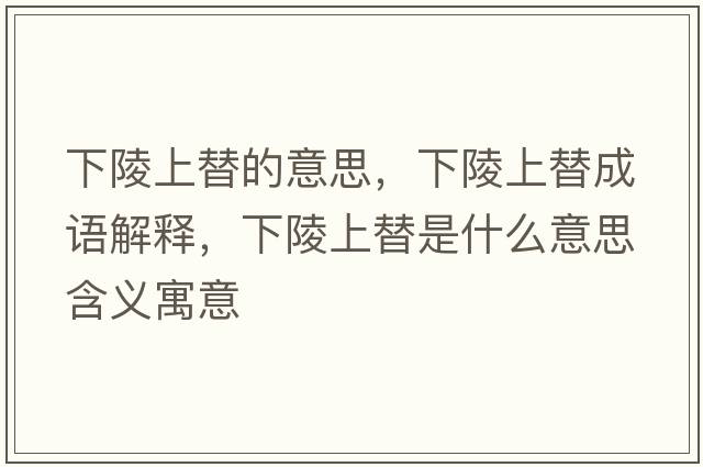 下陵上替的意思，下陵上替成語(yǔ)解釋?zhuān)铝晟咸媸鞘裁匆馑己x寓意