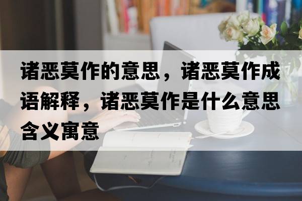 諸惡莫作的意思，諸惡莫作成語(yǔ)解釋?zhuān)T惡莫作是什么意思含義寓意