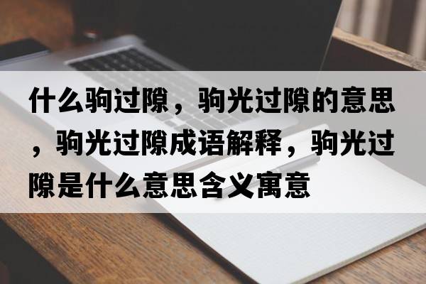 什么駒過(guò)隙，駒光過(guò)隙的意思，駒光過(guò)隙成語(yǔ)解釋?zhuān)x光過(guò)隙是什么意思含義寓意