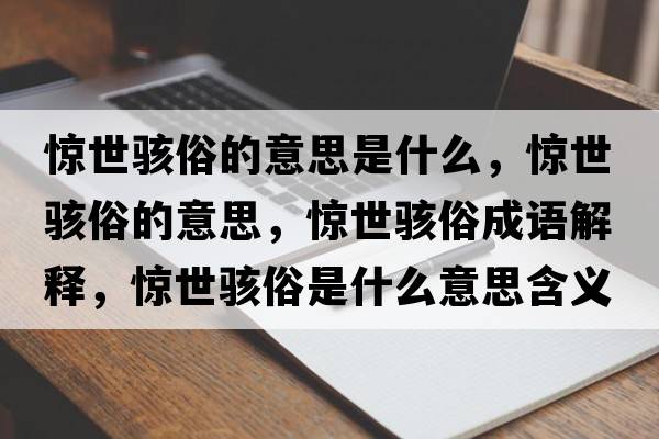 驚世駭俗的意思是什么，驚世駭俗的意思，驚世駭俗成語(yǔ)解釋?zhuān)@世駭俗是什么意思含義寓意