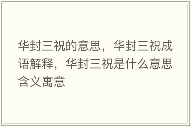 華封三祝的意思，華封三祝成語(yǔ)解釋?zhuān)A封三祝是什么意思含義寓意