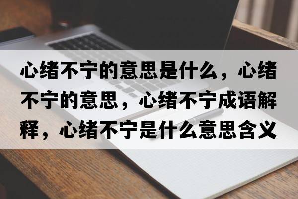 心緒不寧的意思是什么，心緒不寧的意思，心緒不寧成語(yǔ)解釋?zhuān)木w不寧是什么意思含義寓意