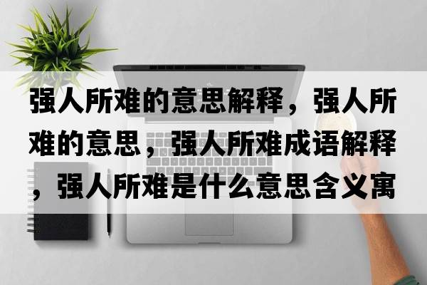 強人所難的意思解釋?zhuān)瑥娙怂y的意思，強人所難成語(yǔ)解釋?zhuān)瑥娙怂y是什么意思含義寓意