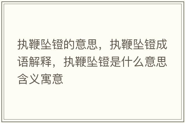 執鞭墜鐙的意思，執鞭墜鐙成語(yǔ)解釋?zhuān)瑘瘫迚嬬嬍鞘裁匆馑己x寓意