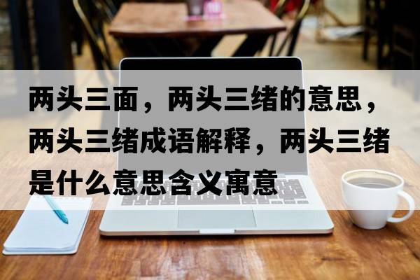 兩頭三面，兩頭三緒的意思，兩頭三緒成語(yǔ)解釋?zhuān)瑑深^三緒是什么意思含義寓意