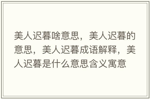 美人遲暮啥意思，美人遲暮的意思，美人遲暮成語(yǔ)解釋?zhuān)廊诉t暮是什么意思含義寓意