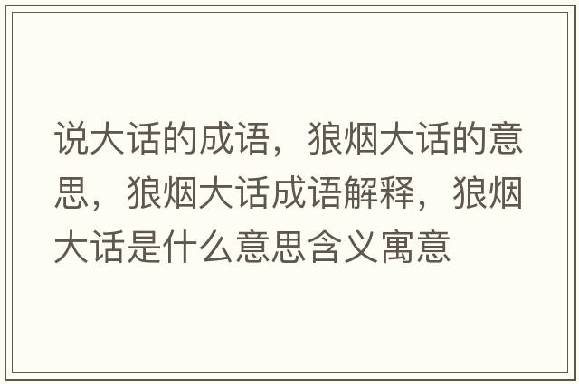 說(shuō)大話(huà)的成語(yǔ)，狼煙大話(huà)的意思，狼煙大話(huà)成語(yǔ)解釋?zhuān)菬煷笤?huà)是什么意思含義寓意