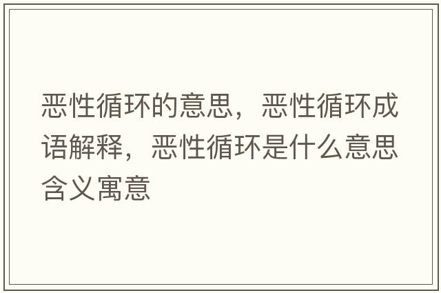 惡性循環(huán)的意思，惡性循環(huán)成語(yǔ)解釋?zhuān)瑦盒匝h(huán)是什么意思含義寓意