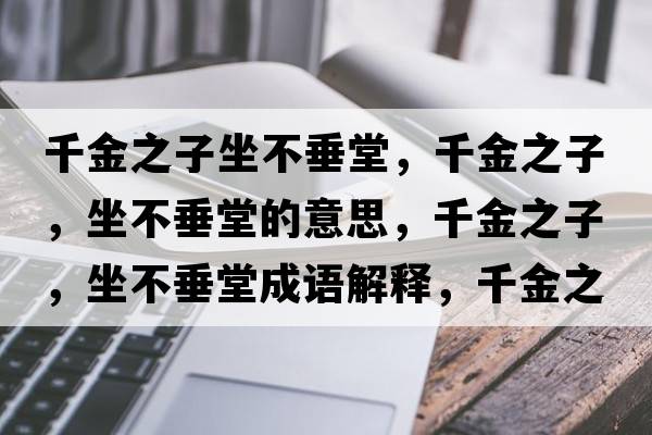 千金之子坐不垂堂，千金之子，坐不垂堂的意思，千金之子，坐不垂堂成語(yǔ)解釋?zhuān)Ы鹬?，坐不垂堂是什么意思含義寓意