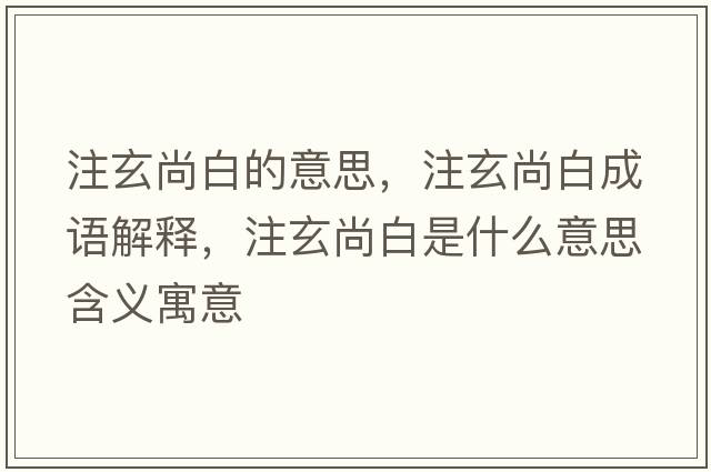 注玄尚白的意思，注玄尚白成語(yǔ)解釋?zhuān)⑿邪资鞘裁匆馑己x寓意