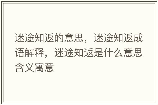 迷途知返的意思，迷途知返成語(yǔ)解釋?zhuān)酝局凳鞘裁匆馑己x寓意