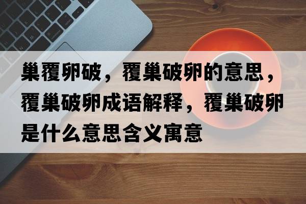 巢覆卵破，覆巢破卵的意思，覆巢破卵成語(yǔ)解釋?zhuān)渤财坡咽鞘裁匆馑己x寓意