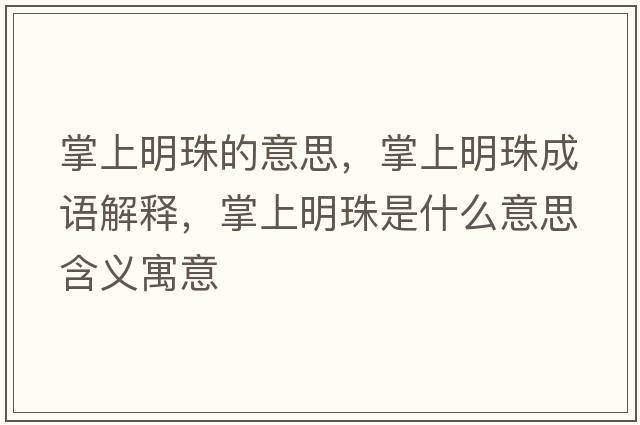 掌上明珠的意思，掌上明珠成語(yǔ)解釋?zhuān)粕厦髦槭鞘裁匆馑己x寓意