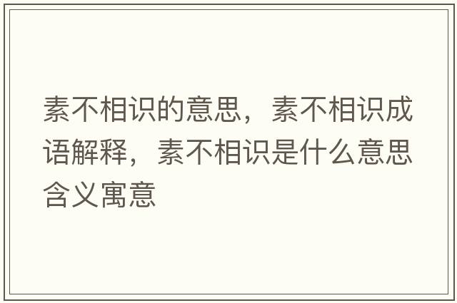 素不相識的意思，素不相識成語(yǔ)解釋?zhuān)夭幌嘧R是什么意思含義寓意