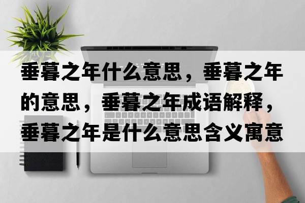 垂暮之年什么意思，垂暮之年的意思，垂暮之年成語(yǔ)解釋?zhuān)鼓褐晔鞘裁匆馑己x寓意