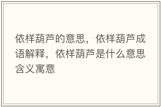 依樣葫蘆的意思，依樣葫蘆成語(yǔ)解釋?zhuān)罉雍J是什么意思含義寓意