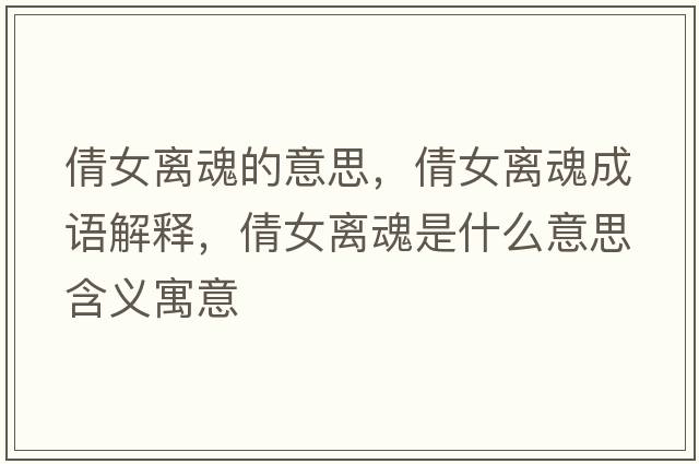 倩女離魂的意思，倩女離魂成語(yǔ)解釋?zhuān)慌x魂是什么意思含義寓意