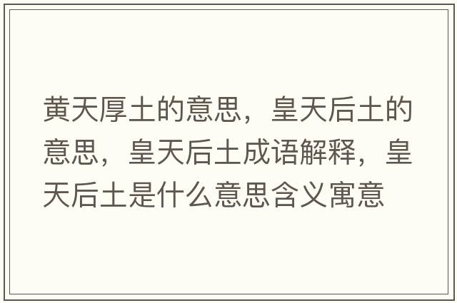 黃天厚土的意思，皇天后土的意思，皇天后土成語(yǔ)解釋?zhuān)侍旌笸潦鞘裁匆馑己x寓意