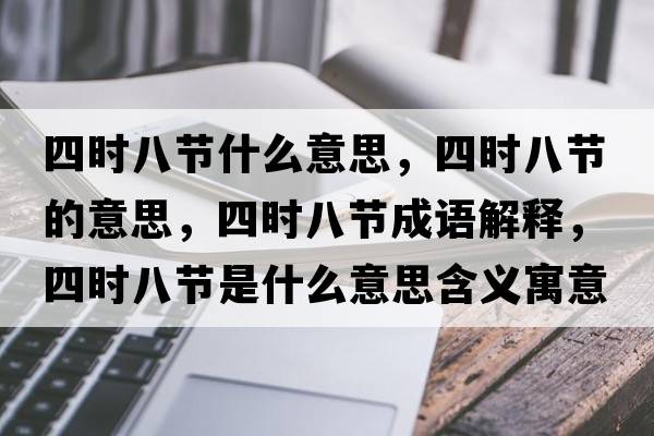 四時(shí)八節什么意思，四時(shí)八節的意思，四時(shí)八節成語(yǔ)解釋?zhuān)臅r(shí)八節是什么意思含義寓意